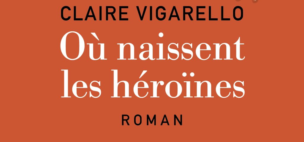 Littérature : Où naissent les héroïnes, de Claire Vigarello (Albin Michel)