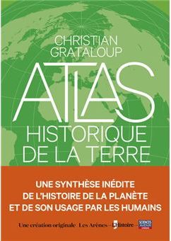 Atlas historique de la Terre et de son usage par les humains, dir. Christian Grataloup (Les Arènes)