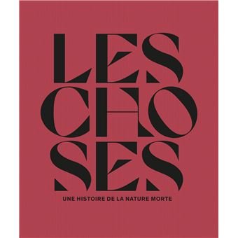 Les Choses, Une histoire de la nature morte, de Laurence Bertrand Dorléac (Musée du Louvre)